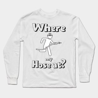 Where my hose at black text design with Fireman Long Sleeve T-Shirt